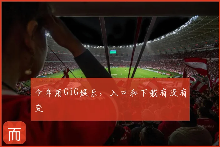 今年用GiG娱乐,入口和下载有没有变