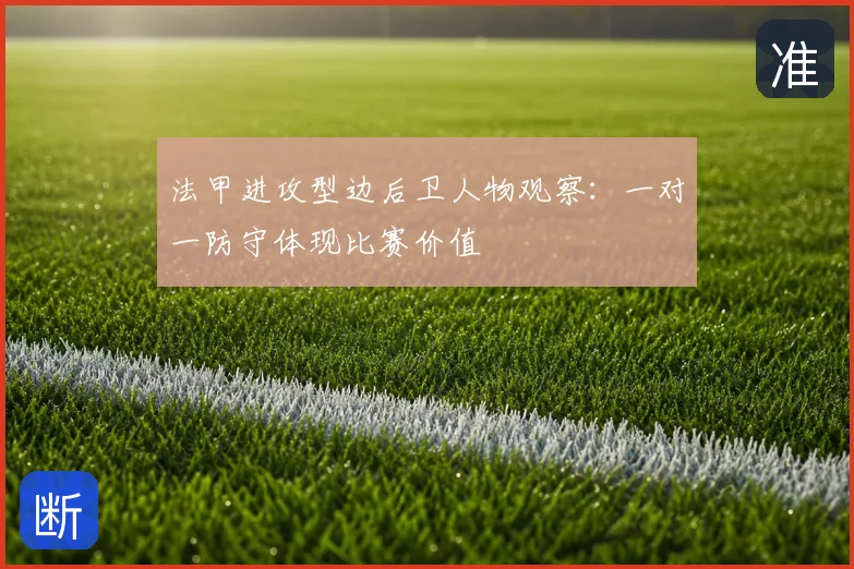 法甲进攻型边后卫人物观察:一对一防守体现比赛价值