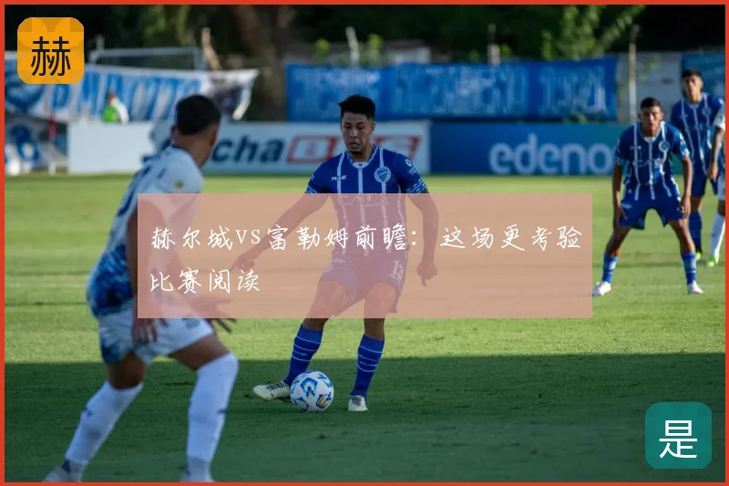 赫尔城vs富勒姆前瞻：这场更考验比赛阅读