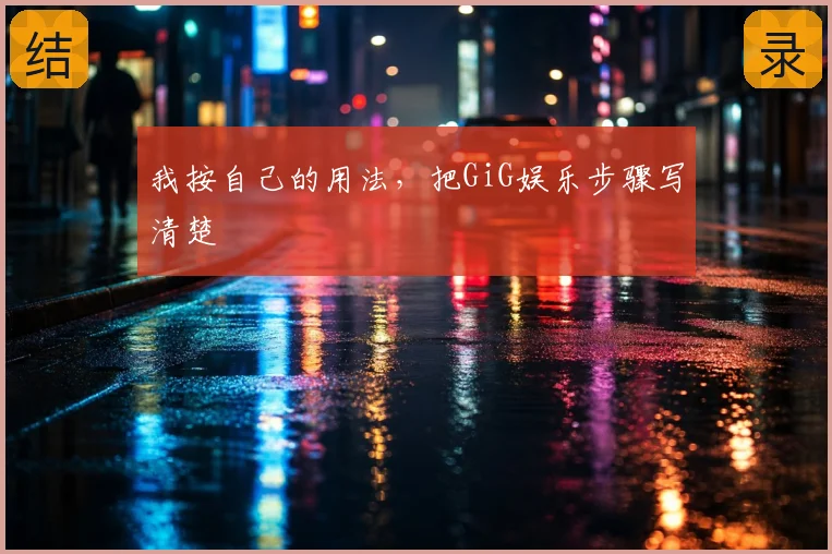 我按自己的用法,把GiG娱乐步骤写清楚