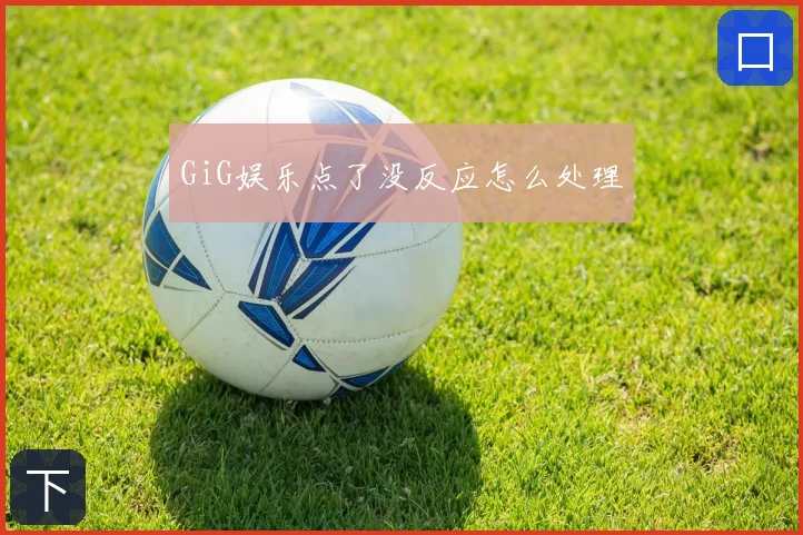 GiG娱乐点了没反应怎么处理
