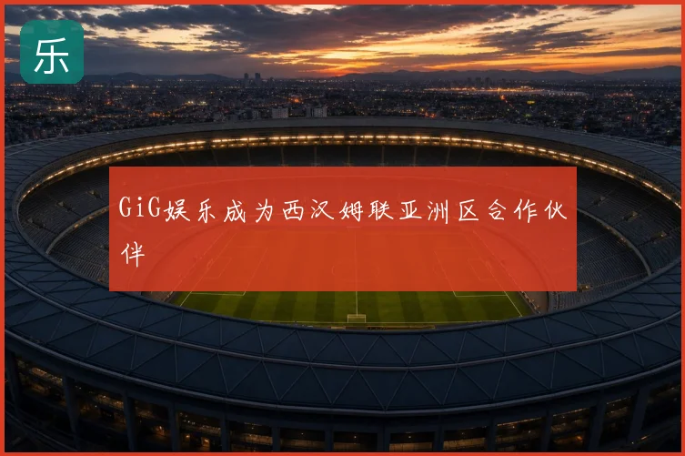 GiG娱乐成为西汉姆联亚洲区合作伙伴